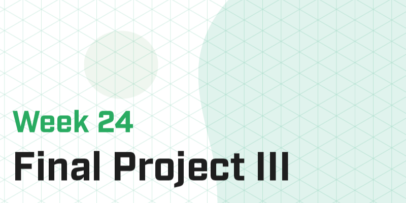 Week 24 - Final Projects III